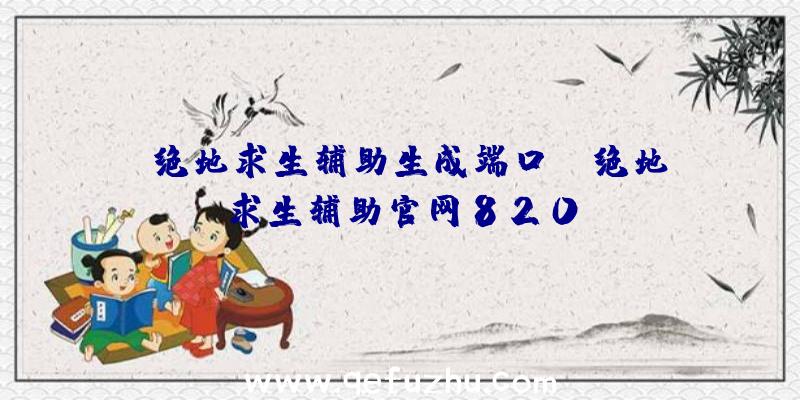 「绝地求生辅助生成端口」|绝地求生辅助官网820